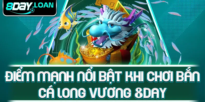 Điểm mạnh nổi bật khi chơi bắn cá Long Vương 8day