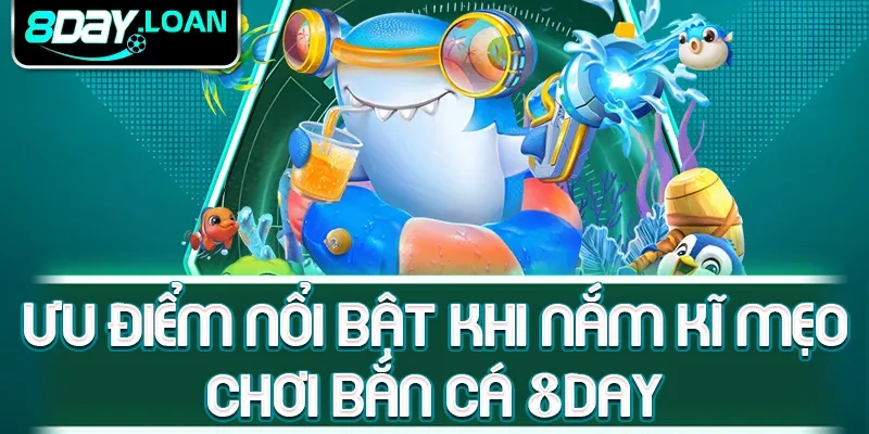 Ưu điểm nổi bật khi nắm kĩ mẹo chơi bắn cá 8day
