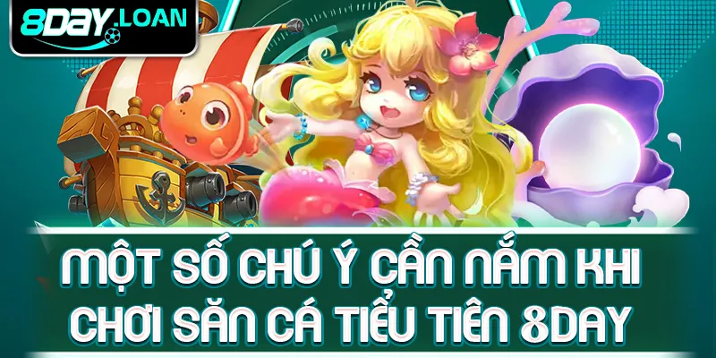 Một số chú ý cần nắm khi chơi săn cá Tiểu Tiên 8day